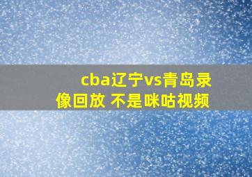 cba辽宁vs青岛录像回放 不是咪咕视频